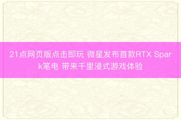 21点网页版点击即玩 微星发布首款RTX Spark笔电 带来千里浸式游戏体验