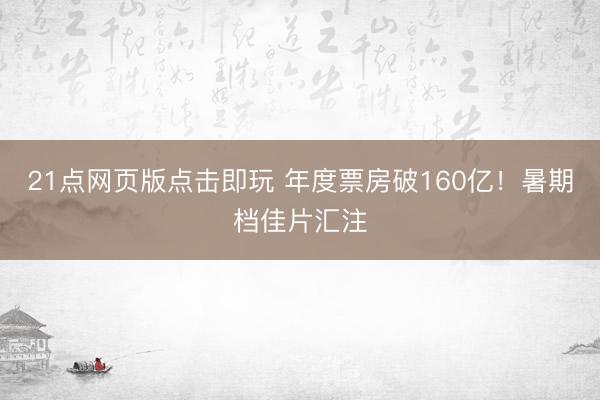 21点网页版点击即玩 年度票房破160亿！暑期档佳片汇注