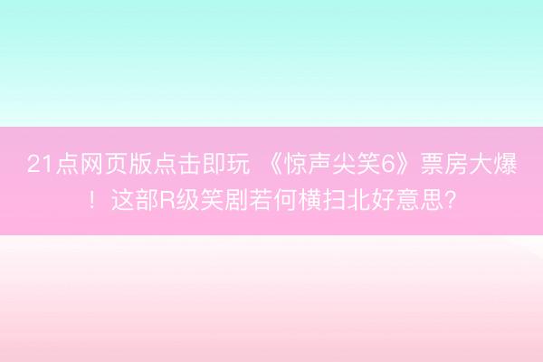 21点网页版点击即玩 《惊声尖笑6》票房大爆！这部R级笑剧若何横扫北好意思？