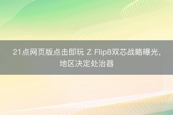 21点网页版点击即玩 Z Flip8双芯战略曝光，地区决定处治器