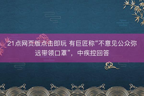 21点网页版点击即玩 有巨匠称“不意见公众弥远带领口罩”,中疾控回答