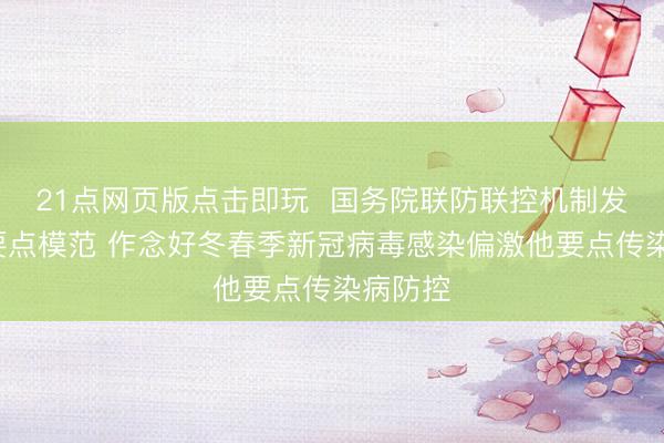 21点网页版点击即玩  国务院联防联控机制发布6条要点模范 作念好冬春季新冠病毒感染偏激他要点传染病防控