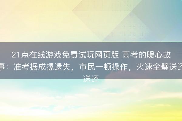21点在线游戏免费试玩网页版 高考的暖心故事：准考据成摞遗失，市民一顿操作，火速全璧送还