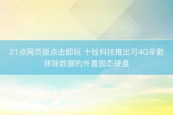 21点网页版点击即玩 十铨科技推出可4G辛勤抹除数据的外置固态硬盘