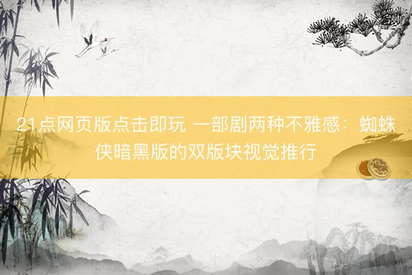 21点网页版点击即玩 一部剧两种不雅感：蜘蛛侠暗黑版的双版块视觉推行