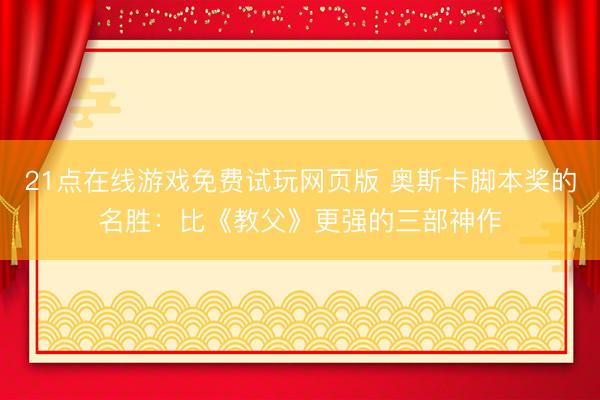 21点在线游戏免费试玩网页版 奥斯卡脚本奖的名胜：比《教父》更强的三部神作