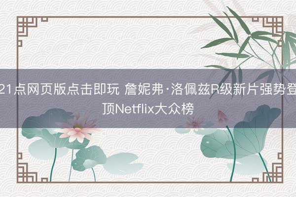 21点网页版点击即玩 詹妮弗·洛佩兹R级新片强势登顶Netflix大众榜