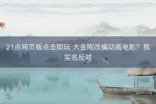 21点网页版点击即玩 大金刚改编动画电影？我实名反对