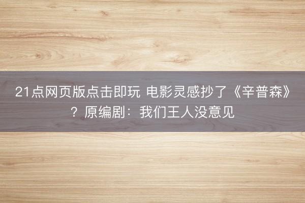 21点网页版点击即玩 电影灵感抄了《辛普森》？原编剧：我们王人没意见
