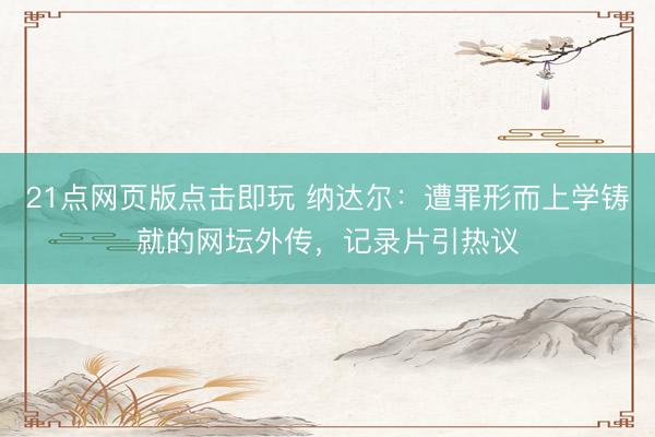 21点网页版点击即玩 纳达尔：遭罪形而上学铸就的网坛外传，记录片引热议
