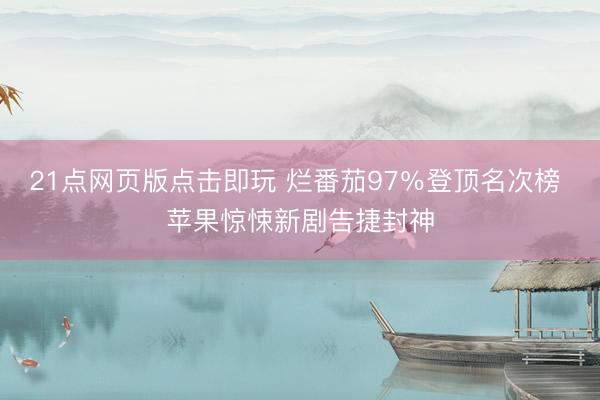 21点网页版点击即玩 烂番茄97％登顶名次榜 苹果惊悚新剧告捷封神