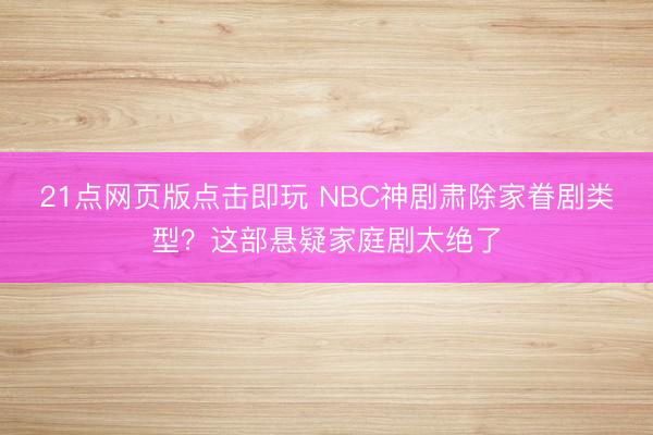 21点网页版点击即玩 NBC神剧肃除家眷剧类型？这部悬疑家庭剧太绝了