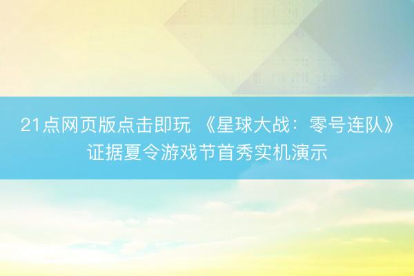 21点网页版点击即玩 《星球大战:零号连队》证据夏令游戏节首秀实机演示