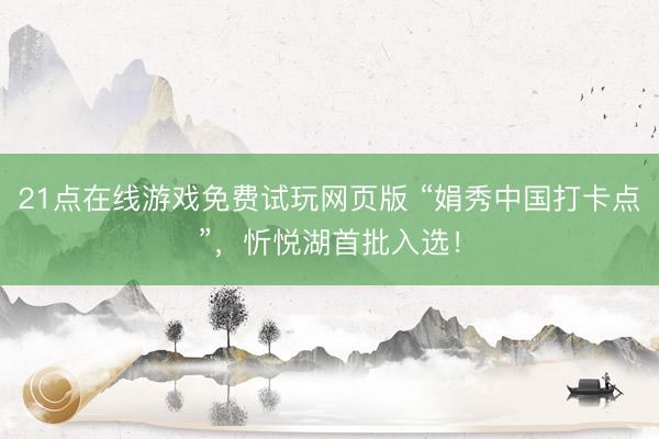 21点在线游戏免费试玩网页版 “娟秀中国打卡点”，忻悦湖首批入选！