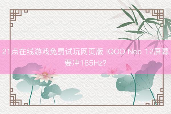 21点在线游戏免费试玩网页版 iQOO Neo 12屏幕要冲185Hz？