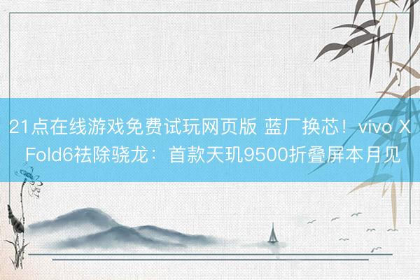 21点在线游戏免费试玩网页版 蓝厂换芯!vivo X Fold6祛除骁龙:首款天玑9500折叠屏本月见
