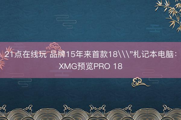 21点在线玩 品牌15年来首款18\