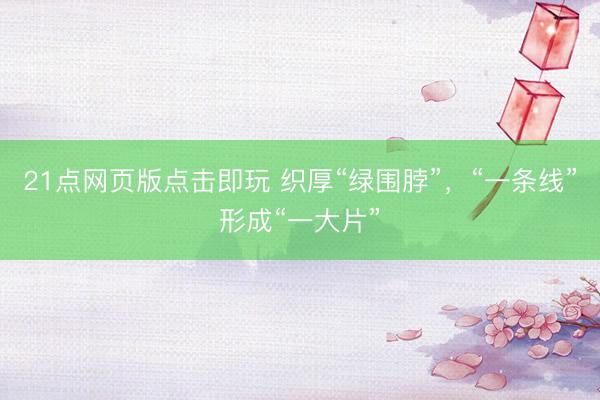 21点网页版点击即玩 织厚“绿围脖”，“一条线”形成“一大片”