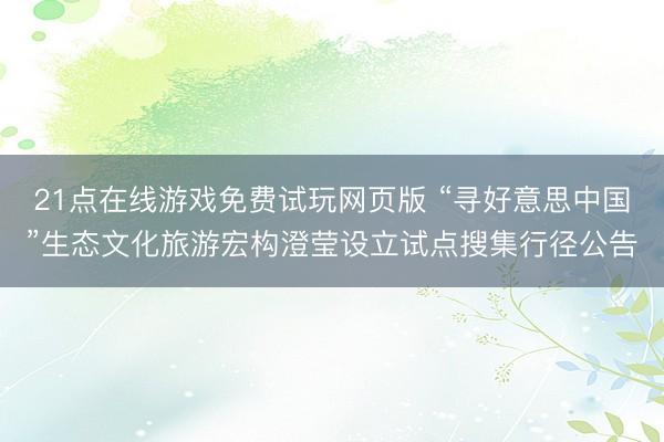 21点在线游戏免费试玩网页版 “寻好意思中国”生态文化旅游宏构澄莹设立试点搜集行径公告