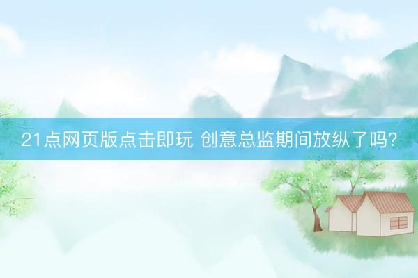 21点网页版点击即玩 创意总监期间放纵了吗？