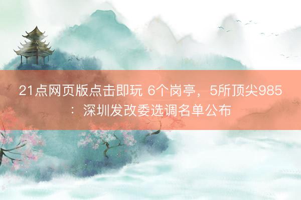 21点网页版点击即玩 6个岗亭，5所顶尖985：深圳发改委选调名单公布