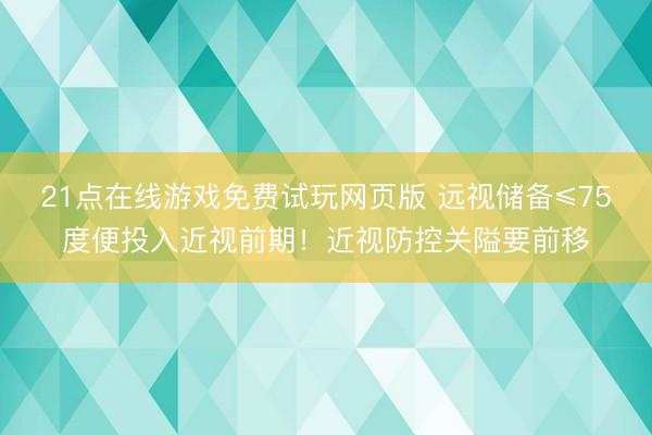 21点在线游戏免费试玩网页版 远视储备≤75度便投入近视前期！近视防控关隘要前移