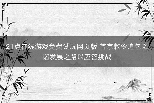 21点在线游戏免费试玩网页版 普京敕令追乞降谐发展之路以应答挑战