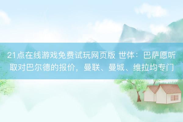 21点在线游戏免费试玩网页版 世体:巴萨愿听取对巴尔德的报价,曼联、曼城、维拉均专门