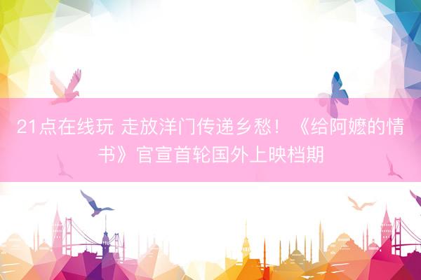 21点在线玩 走放洋门传递乡愁！《给阿嬷的情书》官宣首轮国外上映档期