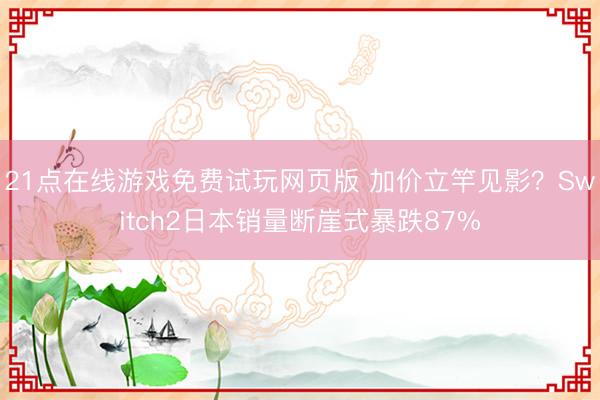 21点在线游戏免费试玩网页版 加价立竿见影？Switch2日本销量断崖式暴跌87%