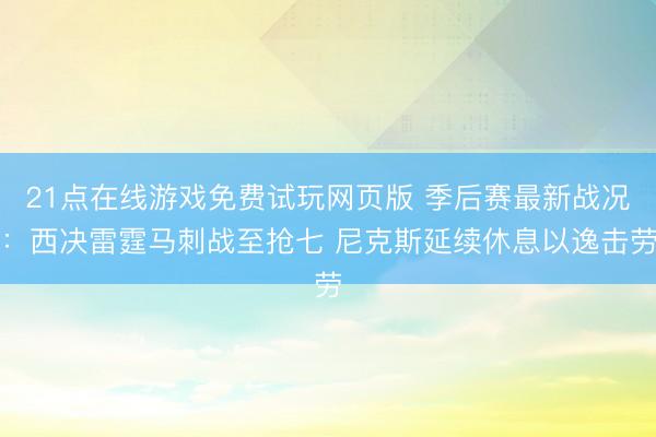 21点在线游戏免费试玩网页版 季后赛最新战况：西决雷霆马刺战至抢七 尼克斯延续休息以逸击劳