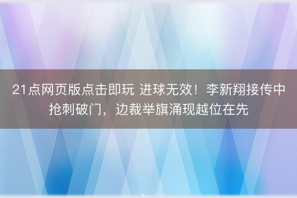 21点网页版点击即玩 进球无效！李新翔接传中抢刺破门，边裁举旗涌现越位在先
