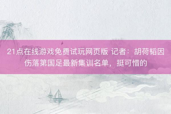 21点在线游戏免费试玩网页版 记者：胡荷韬因伤落第国足最新集训名单，挺可惜的
