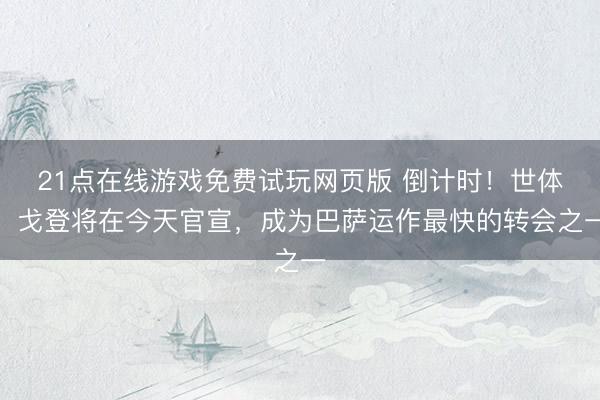 21点在线游戏免费试玩网页版 倒计时！世体：戈登将在今天官宣，成为巴萨运作最快的转会之一
