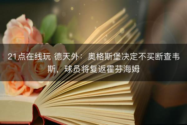 21点在线玩 德天外：奥格斯堡决定不买断查韦斯，球员将复返霍芬海姆