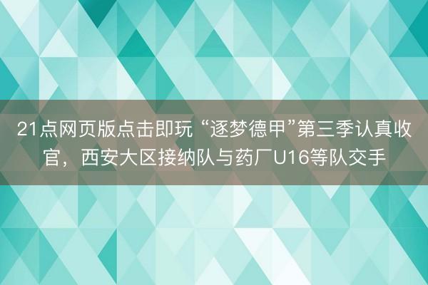 21点网页版点击即玩 “逐梦德甲”第三季认真收官，西安大区接纳队与药厂U16等队交手