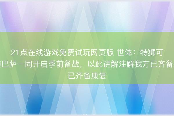 21点在线游戏免费试玩网页版 世体:特狮可能随巴萨一同开启季前备战,以此讲解注解我方已齐备康复