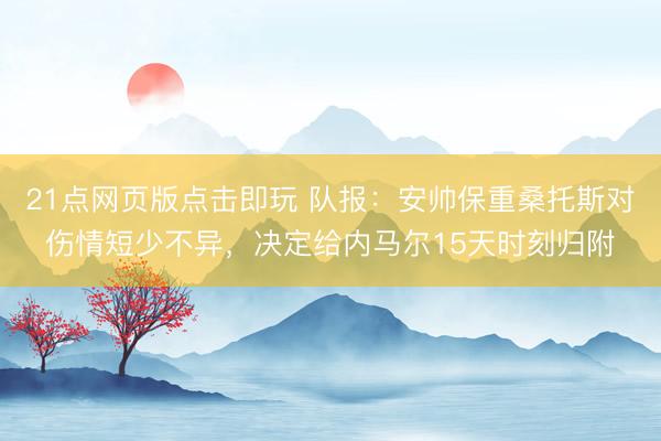 21点网页版点击即玩 队报:安帅保重桑托斯对伤情短少不异,决定给内马尔15天时刻归附