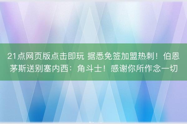 21点网页版点击即玩 据悉免签加盟热刺！伯恩茅斯送别塞内西：角斗士！感谢你所作念一切