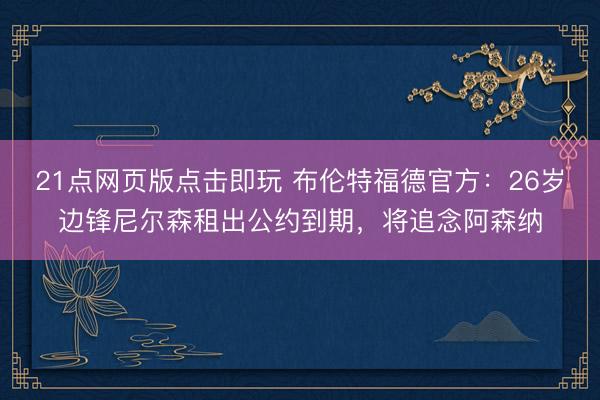 21点网页版点击即玩 布伦特福德官方：26岁边锋尼尔森租出公约到期，将追念阿森纳