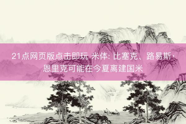 21点网页版点击即玩 米体: 比塞克、路易斯·恩里克可能在今夏离建国米