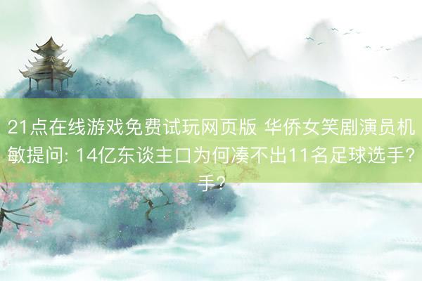 21点在线游戏免费试玩网页版 华侨女笑剧演员机敏提问: 14亿东谈主口为何凑不出11名足球选手?