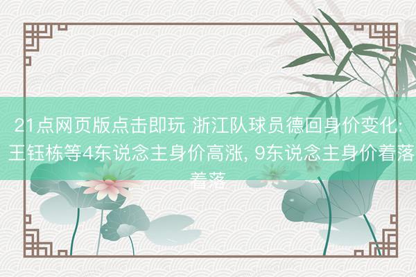 21点网页版点击即玩 浙江队球员德回身价变化: 王钰栋等4东说念主身价高涨, 9东说念主身价着落
