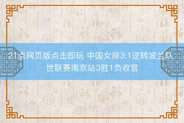 21点网页版点击即玩 中国女排3:1逆转波兰队 世联赛南京站3胜1负收官