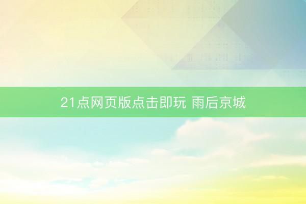 21点网页版点击即玩 雨后京城
