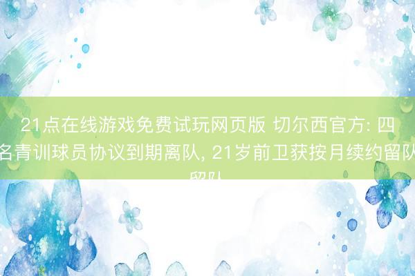 21点在线游戏免费试玩网页版 切尔西官方: 四名青训球员协议到期离队， 21岁前卫获按月续约留队