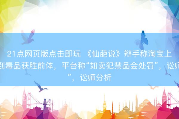 21点网页版点击即玩 《仙葩说》辩手称淘宝上能买到毒品获胜前体，平台称“如卖犯禁品会处罚”，讼师分析