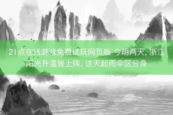 21点在线游戏免费试玩网页版 今明两天， 浙江阳光升温皆上阵， 这天起雨伞区分身