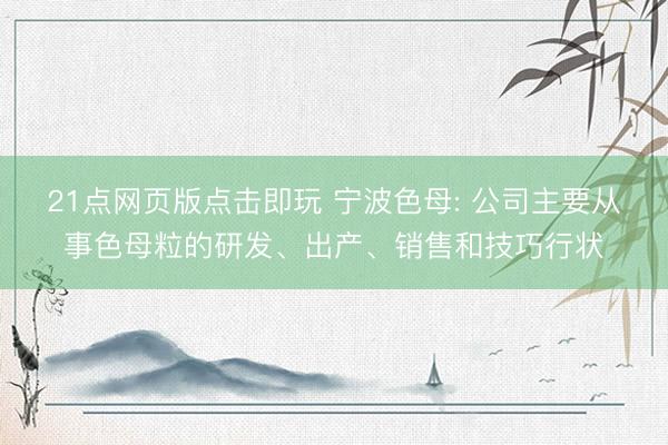 21点网页版点击即玩 宁波色母: 公司主要从事色母粒的研发、出产、销售和技巧行状