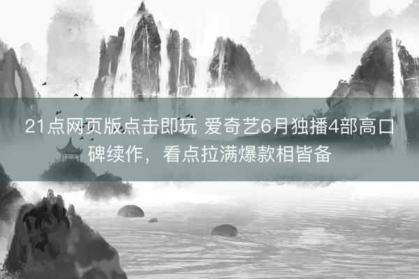 21点网页版点击即玩 爱奇艺6月独播4部高口碑续作，看点拉满爆款相皆备